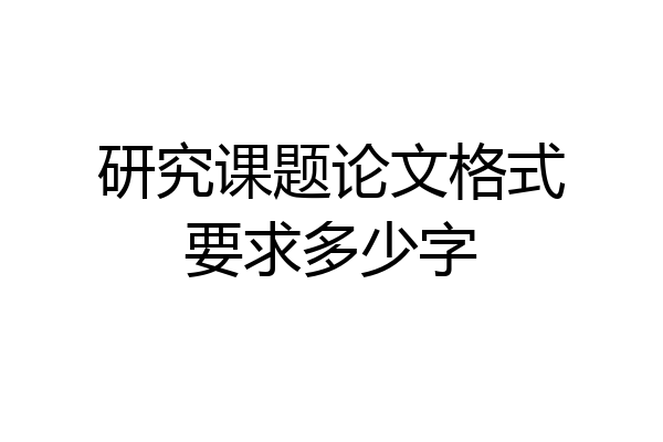 研究课题论文格式要求多少字