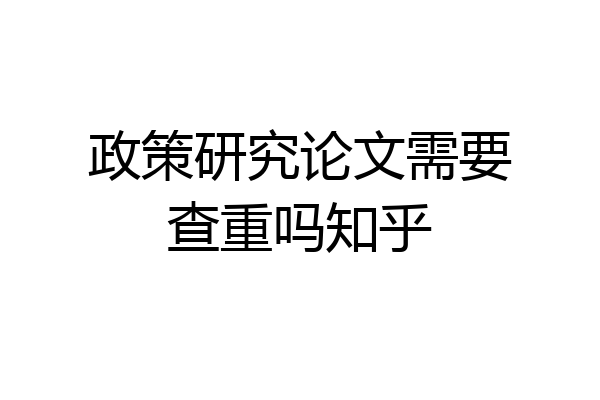 政策研究论文需要查重吗知乎