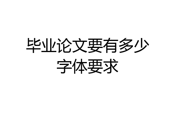 毕业论文要有多少字体要求