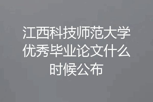 江西科技师范大学优秀毕业论文什么时候公布