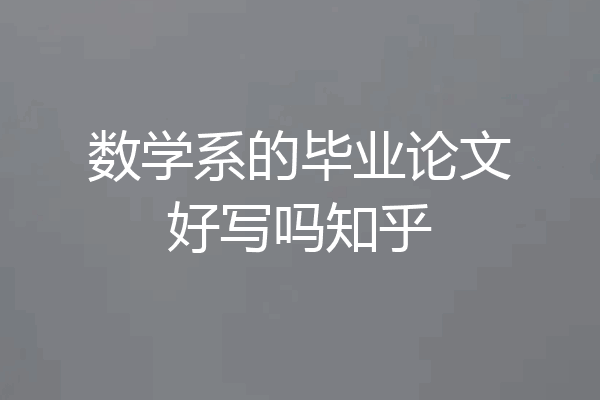 数学系的毕业论文好写吗知乎