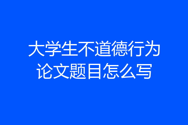 大学生不道德行为论文题目怎么写