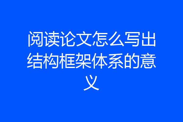 阅读论文怎么写出结构框架体系的意义