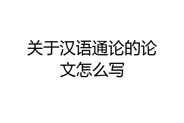 关于汉语通论的论文怎么写