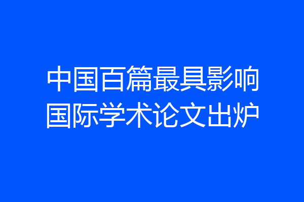 中国百篇最具影响国际学术论文出炉