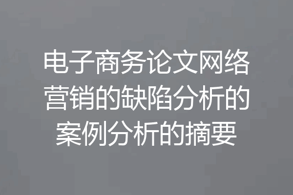电子商务论文网络营销的缺陷分析的案例分析的摘要