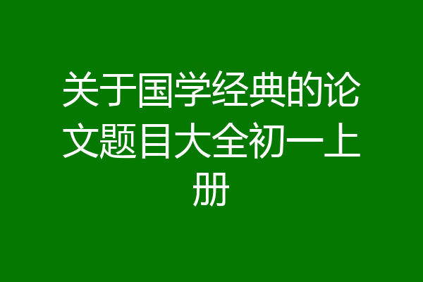 关于国学经典的论文题目大全初一上册
