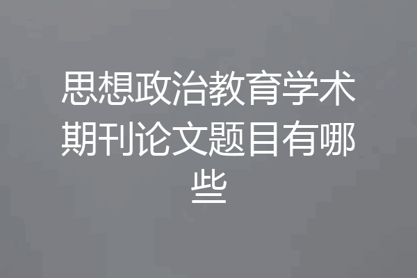 思想政治教育学术期刊论文题目有哪些