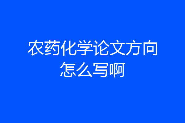 农药化学论文方向怎么写啊
