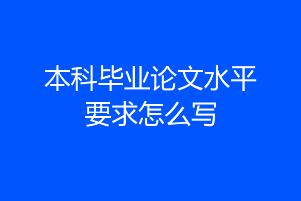 本科毕业论文水平要求怎么写