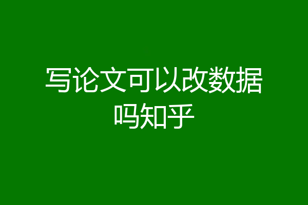 写论文可以改数据吗知乎
