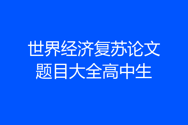 世界经济复苏论文题目大全高中生