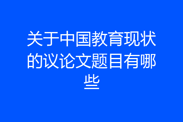 关于中国教育现状的议论文题目有哪些