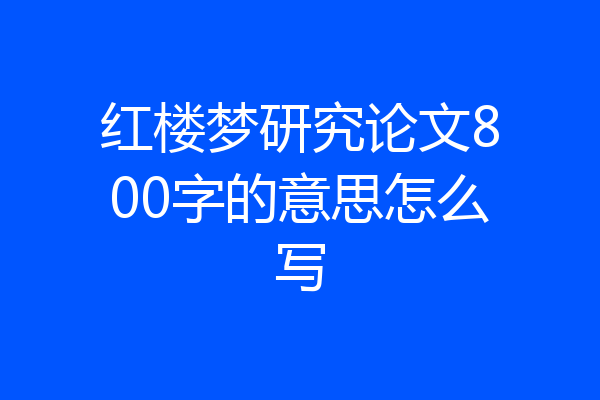 红楼梦研究论文800字的意思怎么写