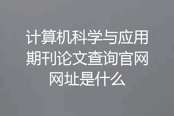 计算机科学与应用期刊论文查询官网网址是什么