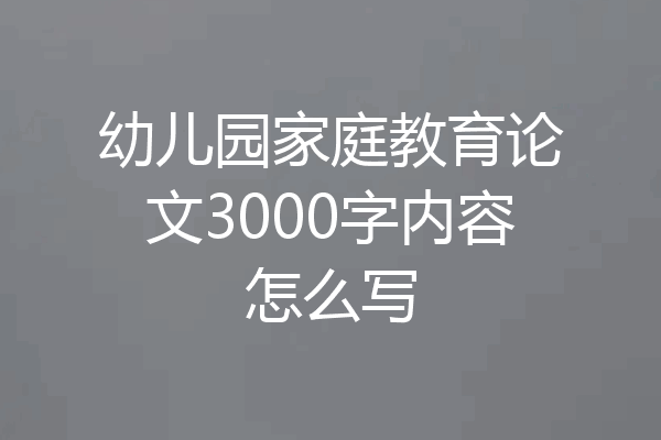 幼儿园家庭教育论文3000字内容怎么写