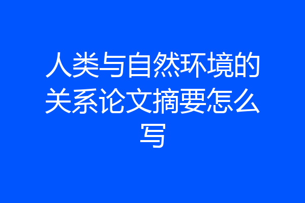 人类与自然环境的关系论文摘要怎么写