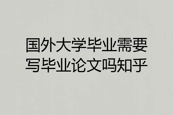 国外大学毕业需要写毕业论文吗知乎