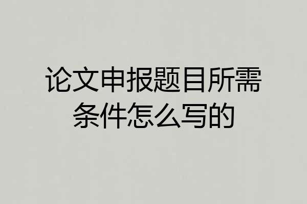 论文申报题目所需条件怎么写的