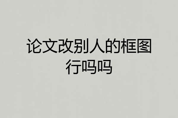 论文改别人的框图行吗吗