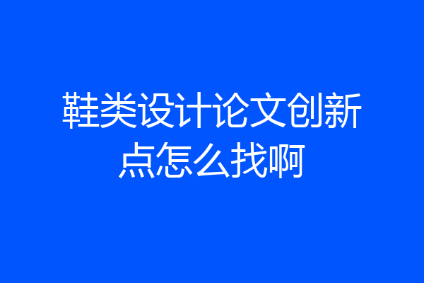 鞋类设计论文创新点怎么找啊
