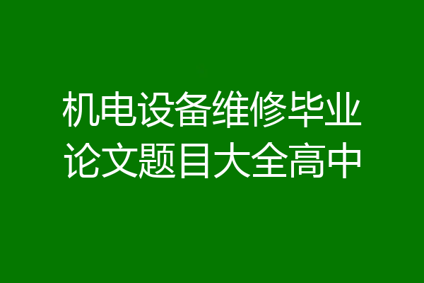 机电设备维修毕业论文题目大全高中