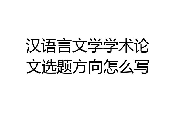 汉语言文学学术论文选题方向怎么写