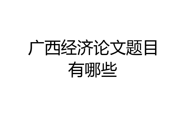 广西经济论文题目有哪些