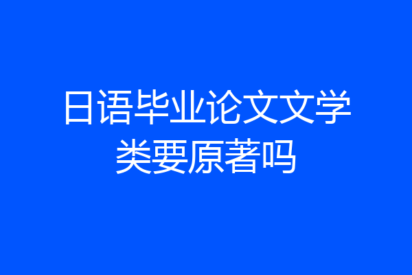 日语毕业论文文学类要原著吗