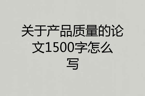 关于产品质量的论文1500字怎么写