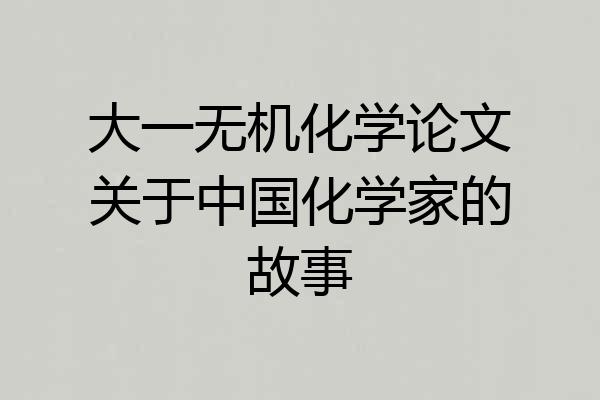 大一无机化学论文关于中国化学家的故事