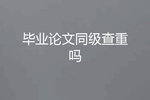 毕业论文同级查重吗