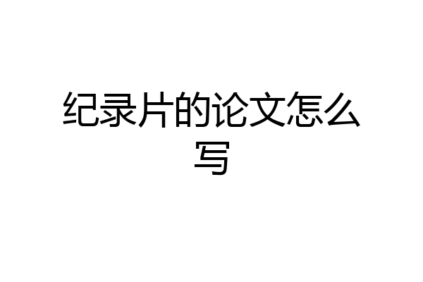 纪录片的论文怎么写