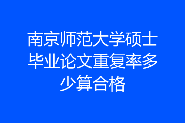南京师范大学硕士毕业论文重复率多少算合格