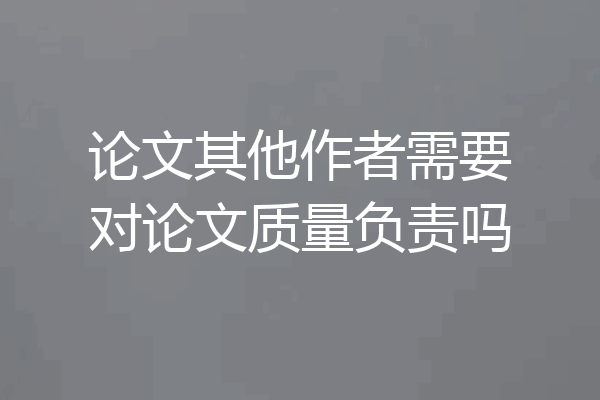 论文其他作者需要对论文质量负责吗