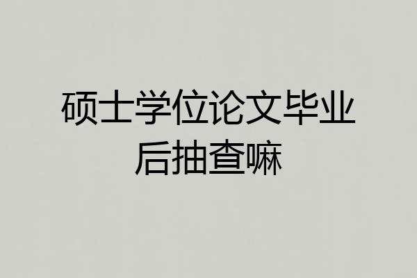 硕士学位论文毕业后抽查嘛