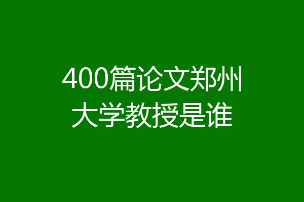 400篇论文郑州大学教授是谁