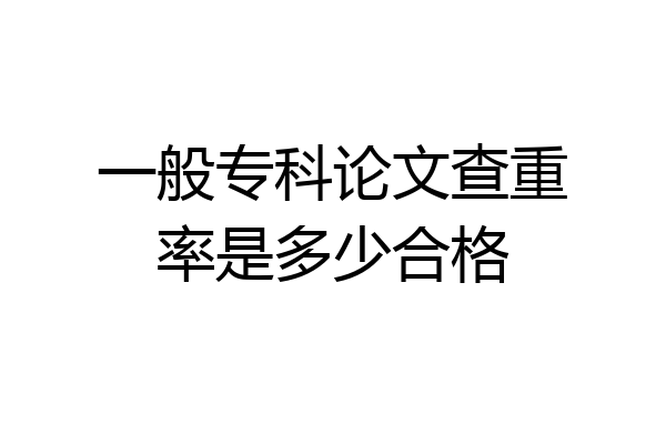 一般专科论文查重率是多少合格