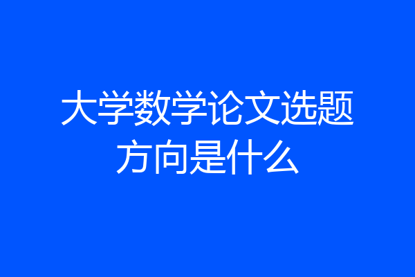 大学数学论文选题方向是什么