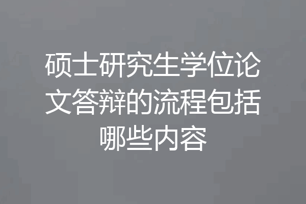 硕士研究生学位论文答辩的流程包括哪些内容