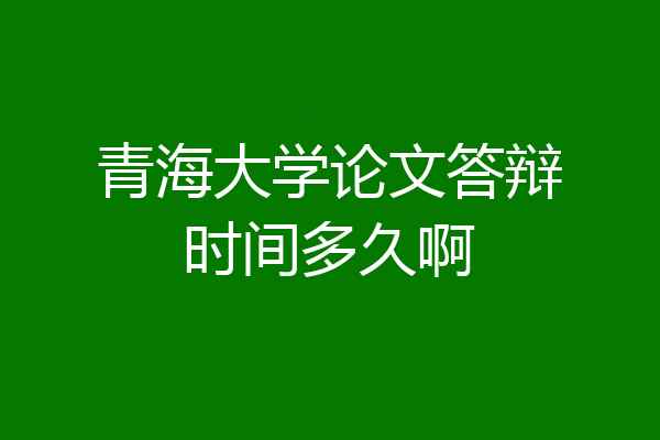 青海大学论文答辩时间多久啊