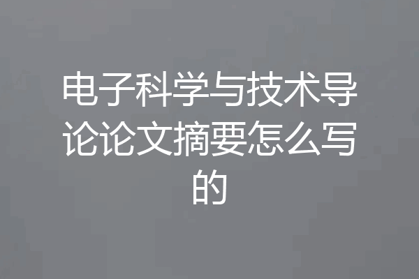 电子科学与技术导论论文摘要怎么写的