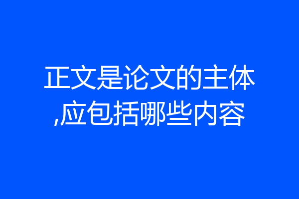 正文是论文的主体,应包括哪些内容