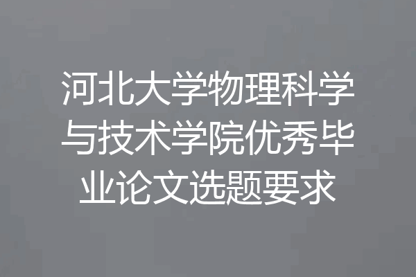 河北大学物理科学与技术学院优秀毕业论文选题要求