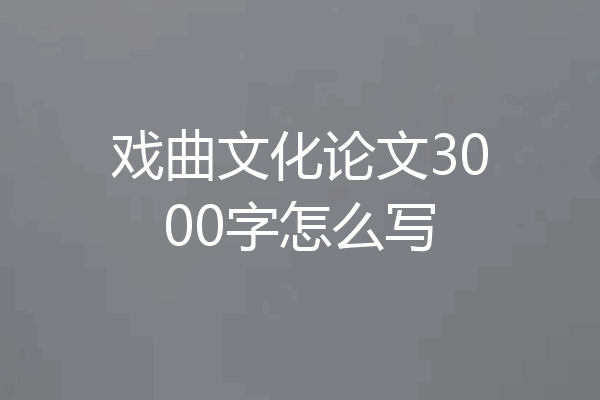戏曲文化论文3000字怎么写