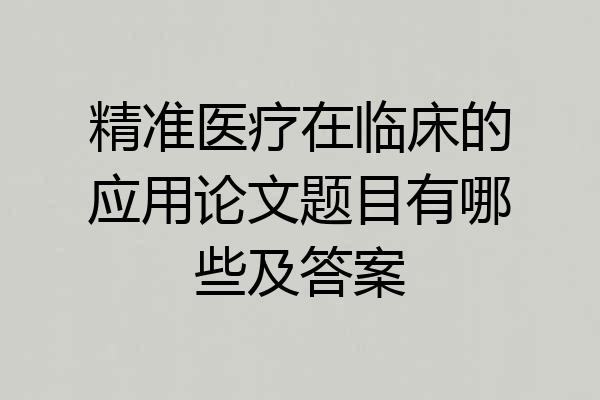 精准医疗在临床的应用论文题目有哪些及答案
