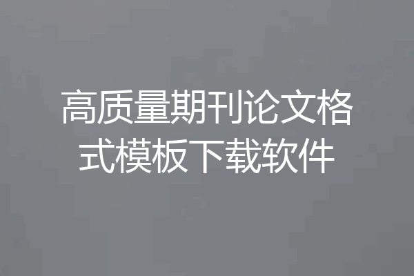 高质量期刊论文格式模板下载软件