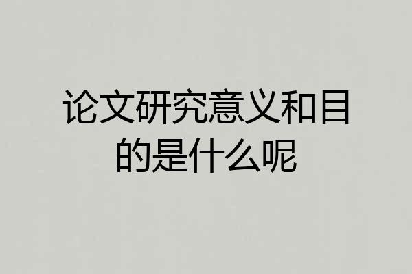 论文研究意义和目的是什么呢