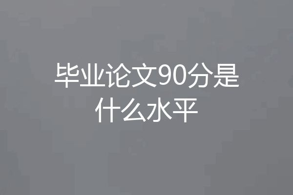 毕业论文90分是什么水平
