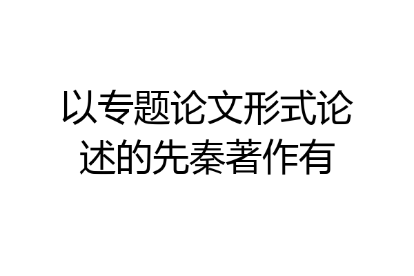 以专题论文形式论述的先秦著作有